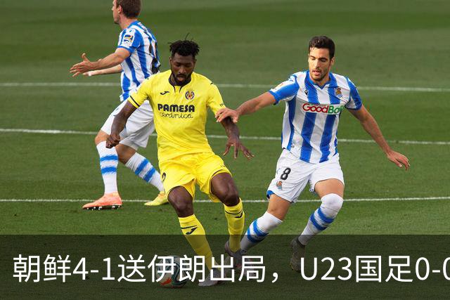 朝鲜4-1送伊朗出局，U23国足0-0阿联酋5分头名