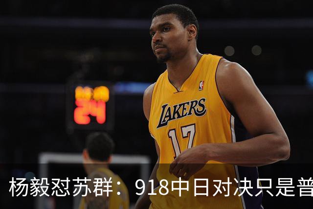 杨毅怼苏群：918中日对决只是普通比赛？真清高！出事你从不担责