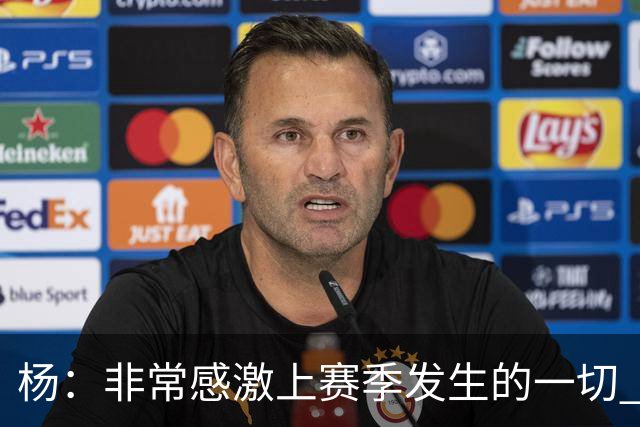 杨：非常感激上赛季发生的一切 没有那些事我们未必能得到迪班萨