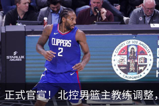 正式官宣！北控男篮主教练调整，刘晓宇替代哈里斯，担任执行主帅
