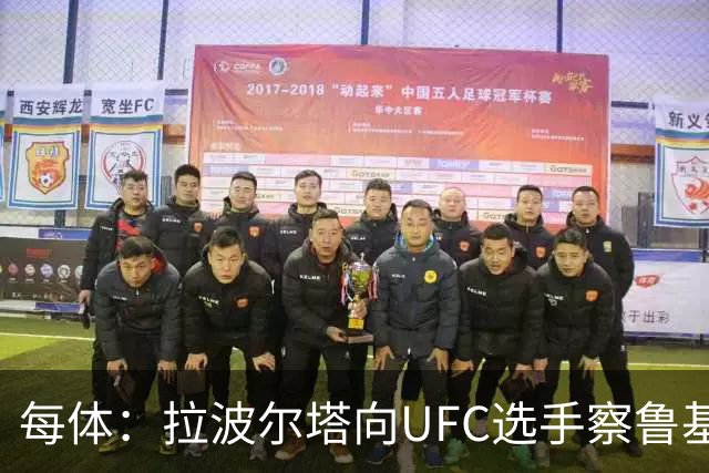 每体：拉波尔塔向UFC选手察鲁基扬赠球衣，也迎接歌手Tyler