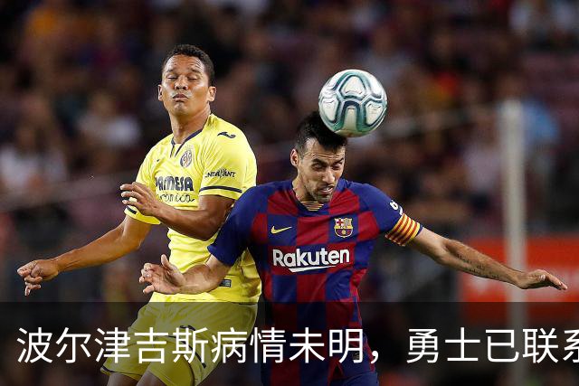 波尔津吉斯病情未明，勇士已联系雄鹿谈交易