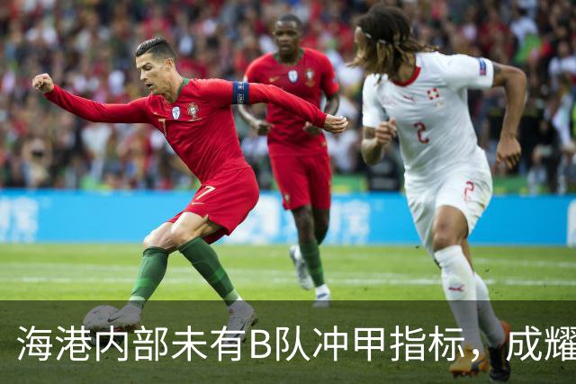 海港内部未有B队冲甲指标，成耀东：我们要冷静，一场场去踢