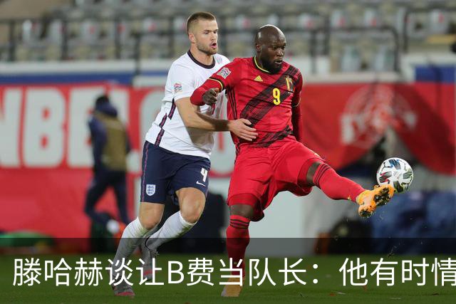 滕哈赫谈让B费当队长：他有时情绪化，但他是赢家