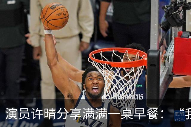 演员许晴分享满满一桌早餐：“我几乎天天都吃这样的早餐”