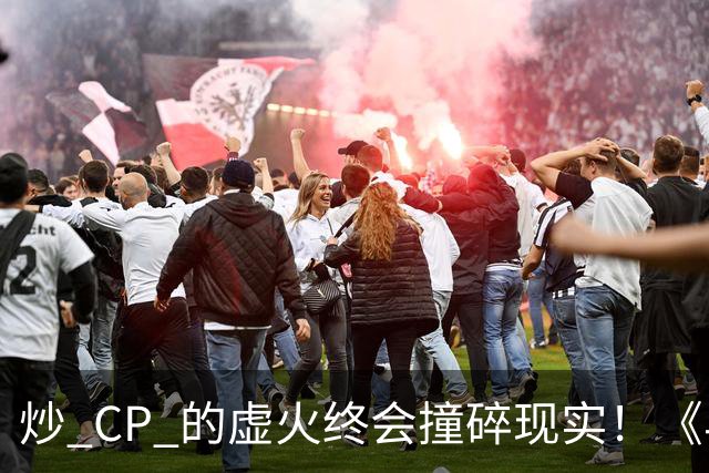 炒 CP 的虚火终会撞碎现实！《早春晴朗》演唱会风波，是人戏不分的警示