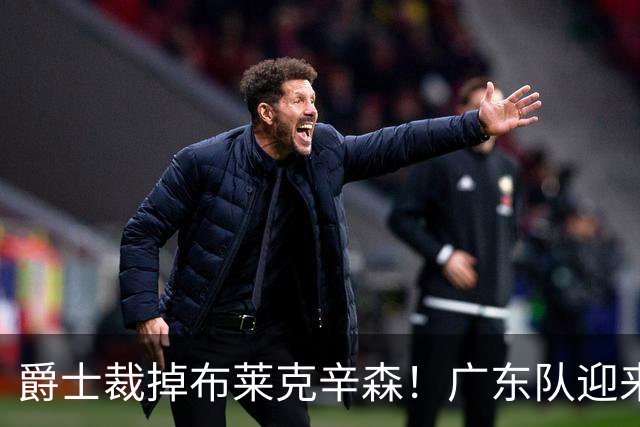 爵士裁掉布莱克辛森！广东队迎来签约机会，这可是亚帅的答案？‍