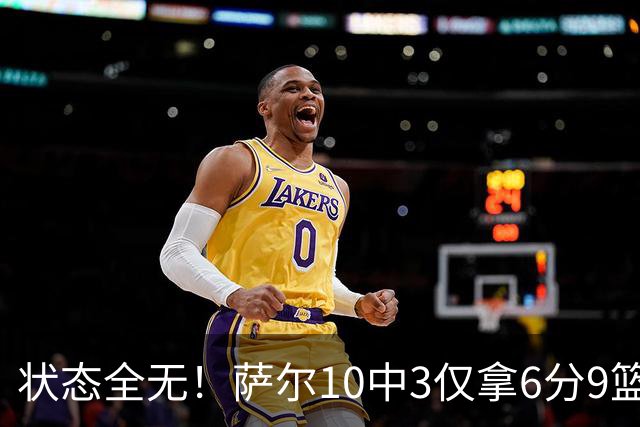 状态全无！萨尔10中3仅拿6分9篮板 3失误5犯规