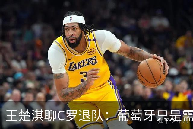 王楚淇聊C罗退队：葡萄牙只是需要他来赚钱，应该还会回来