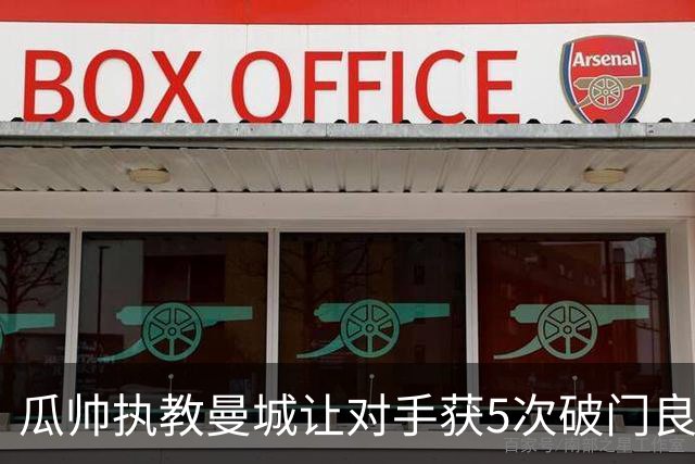 瓜帅执教曼城让对手获5次破门良机有6场最近占3场