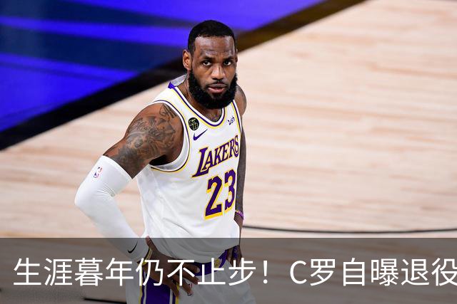生涯暮年仍不止步！C罗自曝退役前两大心愿