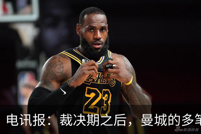 电讯报：裁决期之后，曼城的多笔大额赞助仍在生效 甚至延续至今