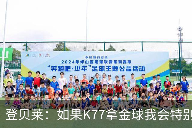 登贝莱：如果K77拿金球我会特别开心 我不喜欢把自己摆在聚光灯下