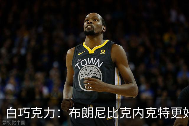 白巧克力：布朗尼比克内克特更好 年轻球员必须证明自己