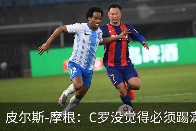皮尔斯-摩根：C罗没觉得必须踢满所有比赛，他只是不满被羞辱
