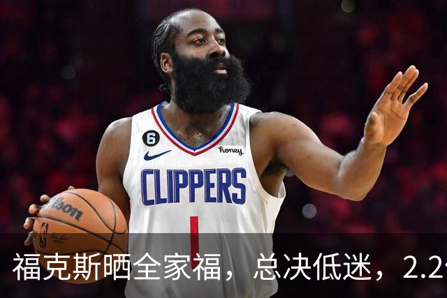福克斯晒全家福，总决低迷，2.2亿肥约生效，娇妻身材好很甜蜜