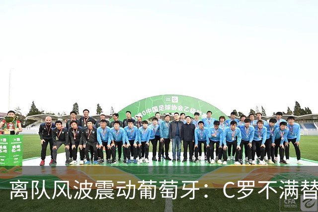 离队风波震动葡萄牙：C罗不满替补愤然退出，将帅矛盾公开化