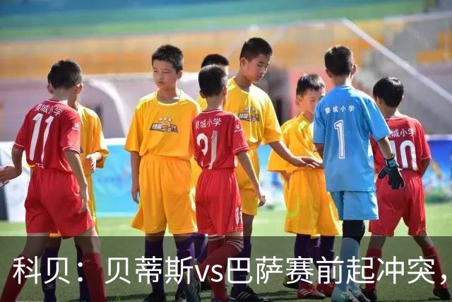 科贝：贝蒂斯vs巴萨赛前起冲突，有人掷易拉罐并喊侮辱性口号