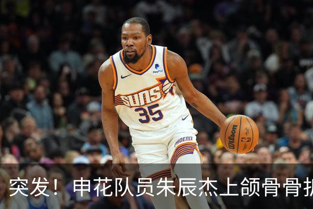 突发！申花队员朱辰杰上颌骨骨折