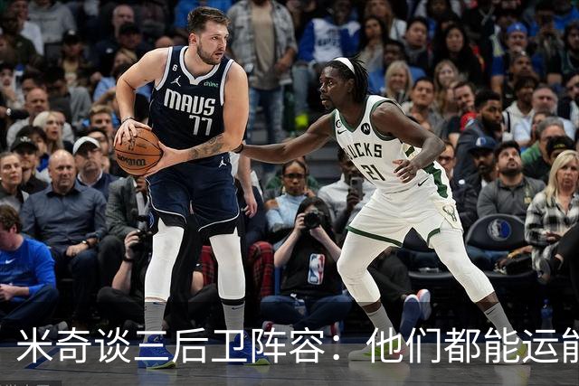 米奇谈三后卫阵容：他们都能运能投能传能防 都能打出关键表现