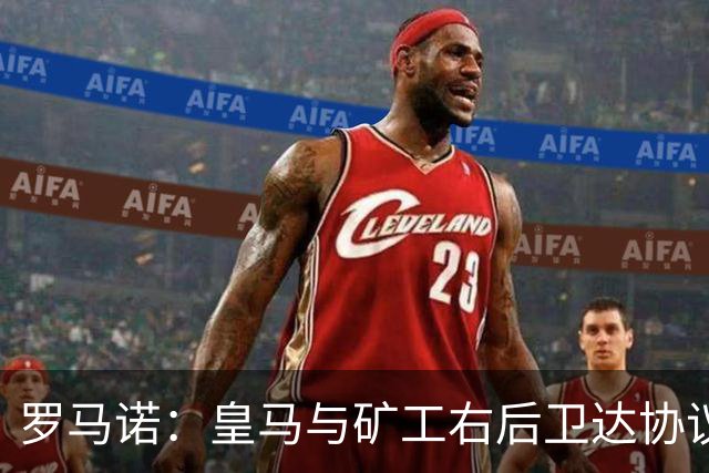 罗马诺：皇马与矿工右后卫达协议 双方将签约5年