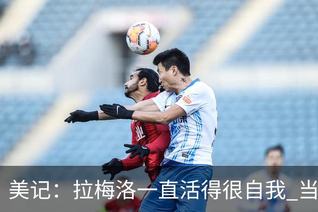 美记：拉梅洛一直活得很自我 当年采访他竟约在一家麦片冰淇淋店