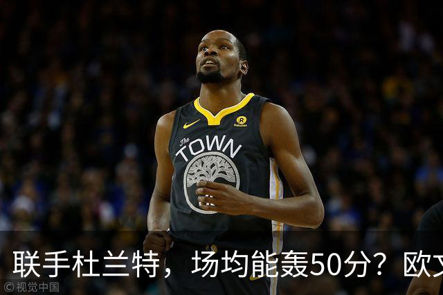 联手杜兰特，场均能轰50分？欧文若加盟火箭，是把双刃剑！防守体系将崩溃