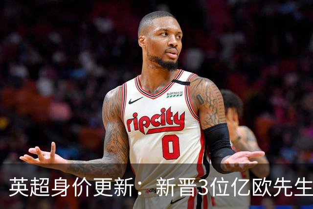 英超身价更新：新晋3位亿欧先生，共有13位亿欧先生，曼城占据4席