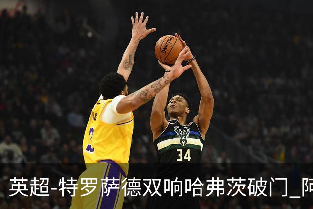 英超-特罗萨德双响哈弗茨破门 阿森纳4-2莱斯特