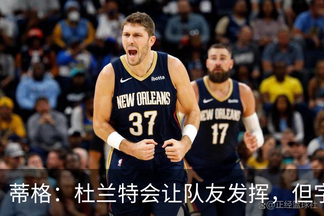 蒂格：杜兰特会让队友发挥，但字母哥没这打算