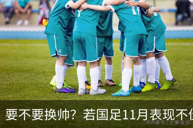 要不要换帅？若国足11月表现不佳 世预赛抽签或落入第三档