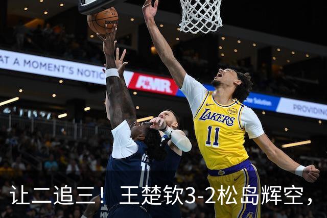 让二追三！王楚钦3-2松岛辉空，国乒男团1-0领先日本