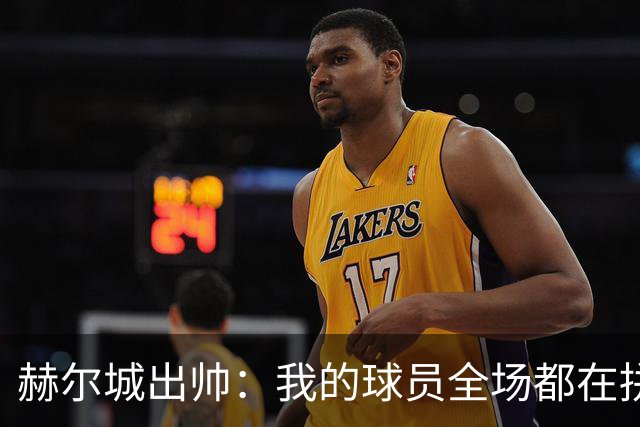 赫尔城出帅：我的球员全场都在拼尽全力，我们能在英超竞争
