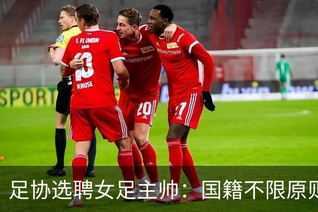 足协选聘女足主帅：国籍不限原则上55岁以下 目标2027世界杯+洛奥