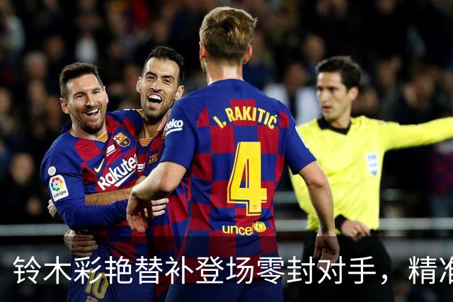 铃木彩艳替补登场零封对手，精准长传惊艳赛场，被球迷戏称“门将版皮尔洛”
