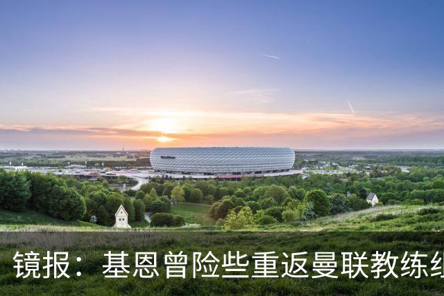 镜报：基恩曾险些重返曼联教练组，但管理层一月选择了卡里克