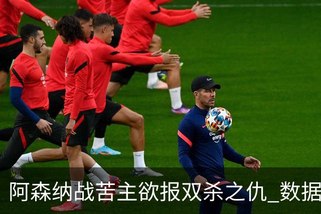 阿森纳战苦主欲报双杀之仇 数据力挺2-1小胜