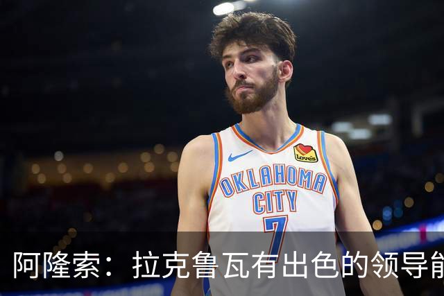 阿隆索：拉克鲁瓦有出色的领导能力，他的表现越来越好
