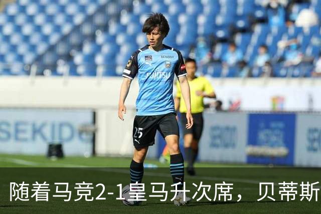 随着马竞2-1皇马升次席，贝蒂斯1-1拉科，蝙蝠2-3，西甲积分出炉