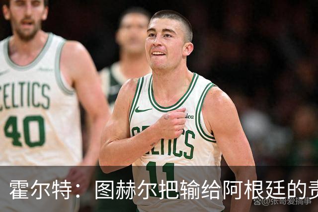 霍尔特：图赫尔把输给阿根廷的责任推给球员，是在搞煤气灯操纵