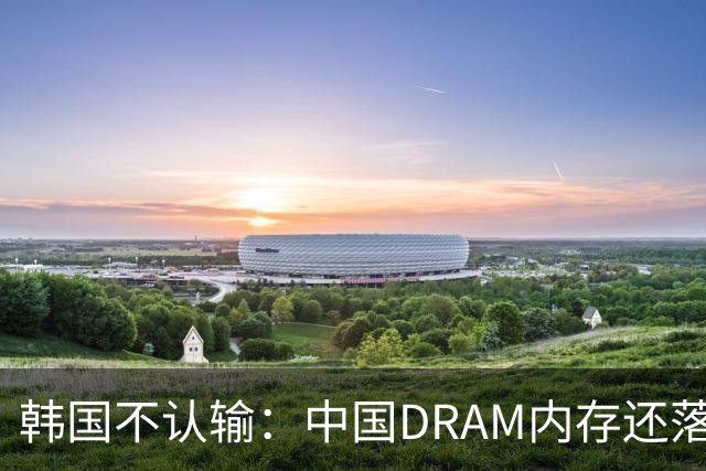 韩国不认输：中国DRAM内存还落后2年，NAND闪存还落后1年，HBM落后3年