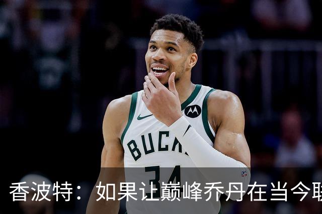 香波特：如果让巅峰乔丹在当今联盟打球，他场均能砍62分