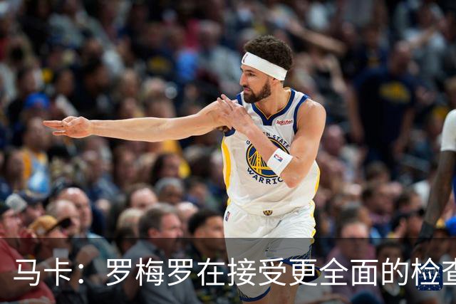 马卡：罗梅罗在接受更全面的检查，以确定其内收肌伤情严重程度