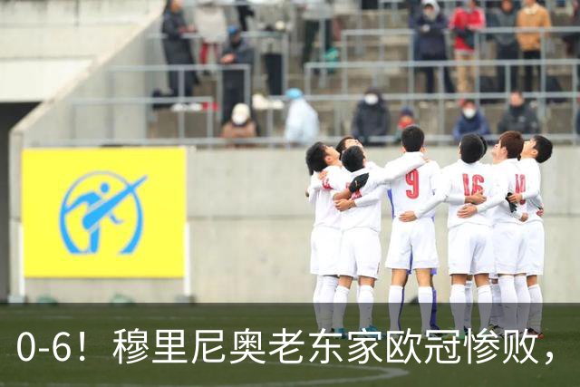 0-6！穆里尼奥老东家欧冠惨败，前曼联太子被狂嘘，主帅赛后致歉