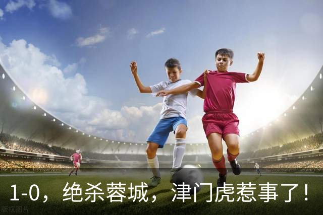1-0，绝杀蓉城，津门虎惹事了！川媒：以后没得朋友做了