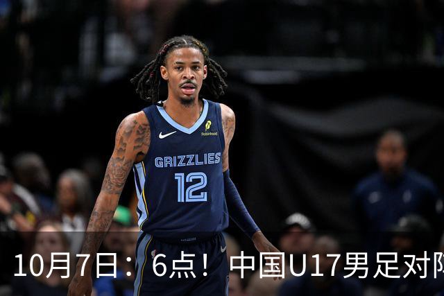 10月7日：6点！中国U17男足对阵阿根廷U17，能否走出2连败低谷