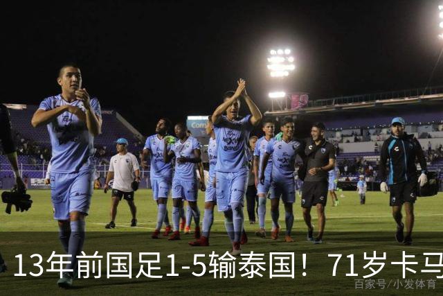 13年前国足1-5输泰国！71岁卡马乔：有球员踢假球 官员也参与了