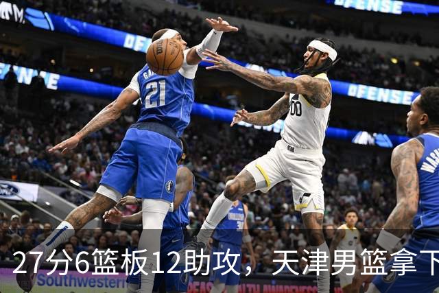 27分6篮板12助攻，天津男篮拿下赛季首胜