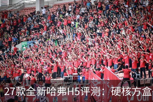 27款全新哈弗H5评测：硬核方盒子，主打真实穿越实力