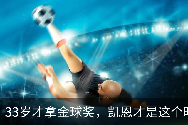33岁才拿金球奖，凯恩才是这个时代最狠的“笨人”